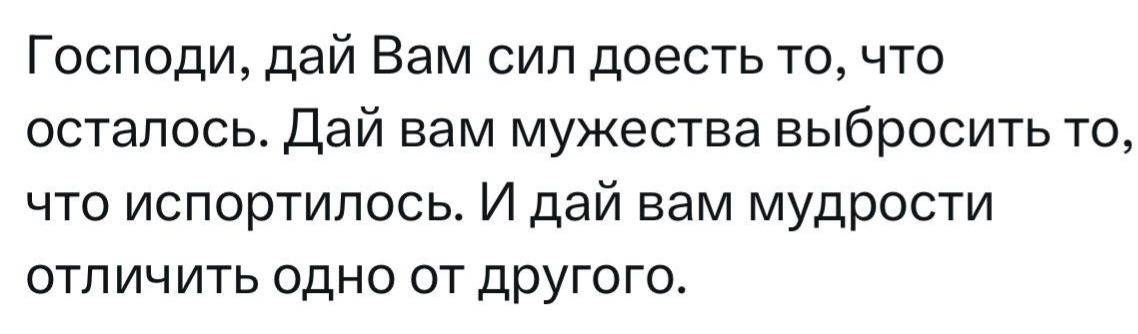 Господи, дай Вам сил доесть то, что осталось. Дай вам мужества выбросить то, что испортилось. И дай вам мудрости отличить одно от другого.
