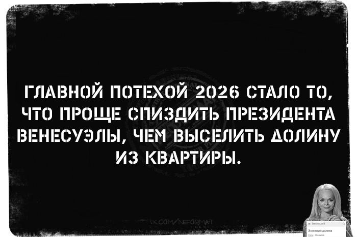 ГЛАВНОЙ ПОТЕХОЙ 2026 СТАЛО ТО, ЧТО ПРОЩЕ СПИЗДИТЬ ПРЕЗИДЕНТА ВЕНЕСУЭЛЫ, ЧЕМ ВЫСЕЛИТЬ ДОЛИНУ ИЗ КВАРТИРЫ.