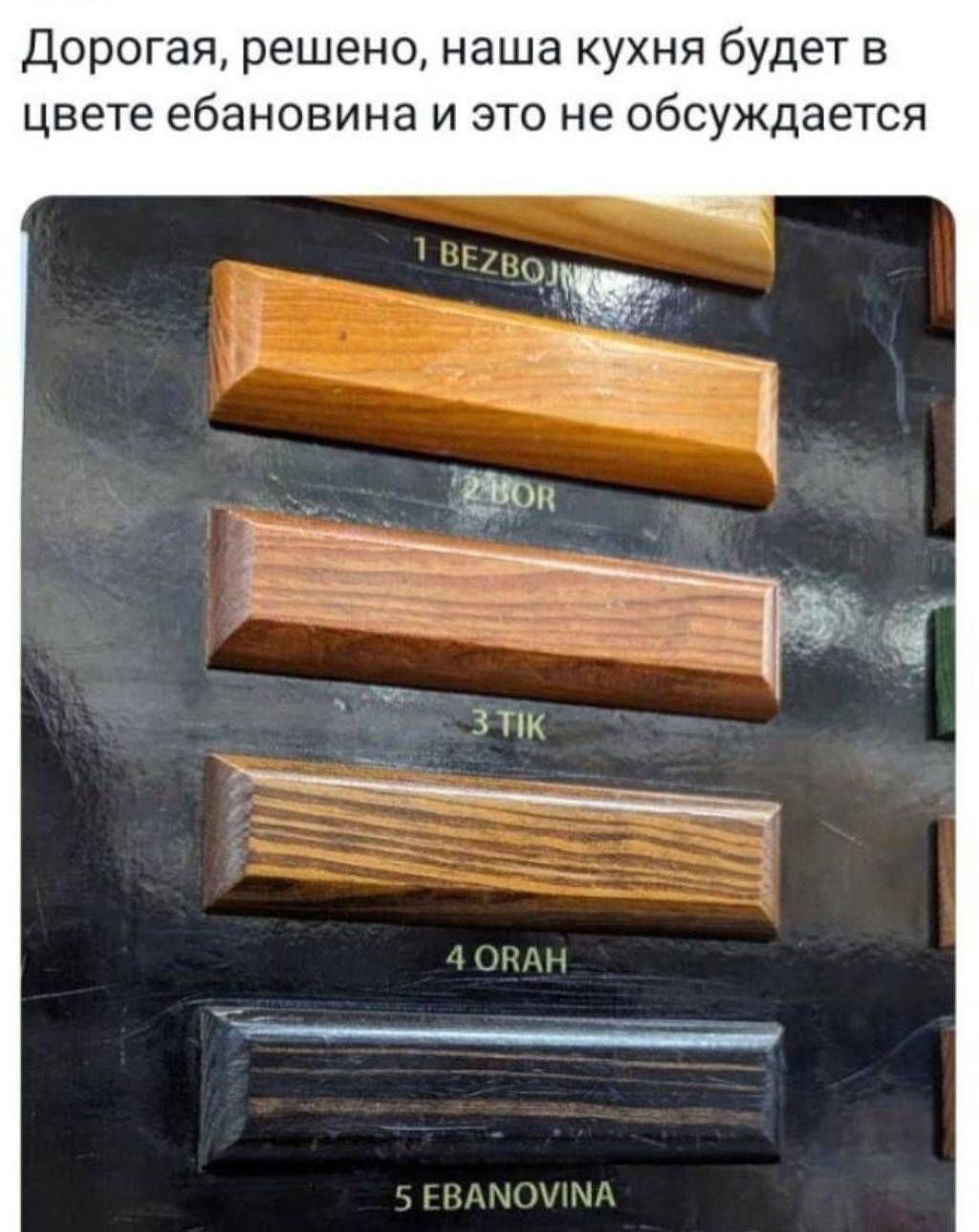 Дорогая, решено, наша кухня будет в цвете ебановина и это не обсуждается