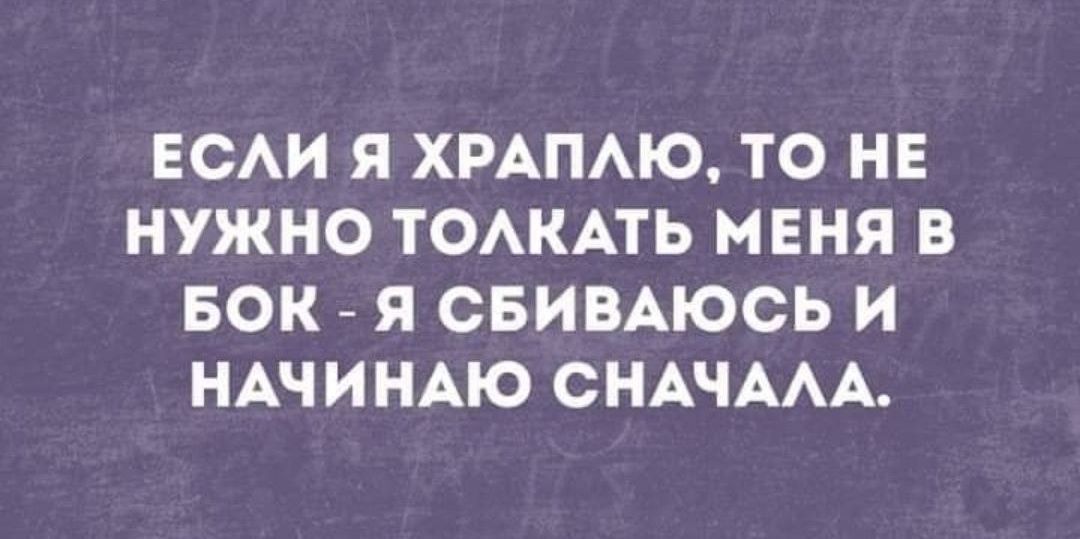 ЕСЛИ Я ХРАПЛЮ, ТО НУЖНО ТОЛКАТЬ МЕНЯ В БОК - Я СБИВАЮСЬ И НАЧИНАЮ СНАЧАЛА.