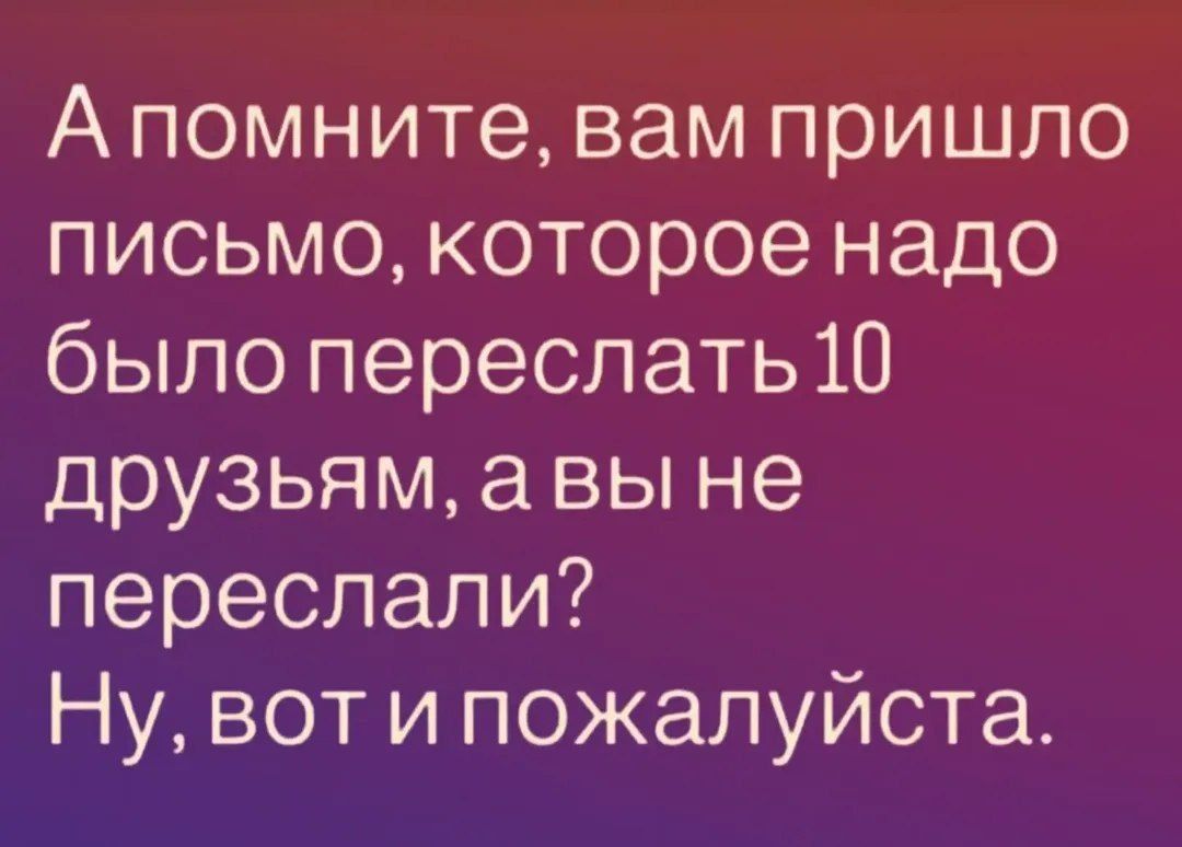 А помните, вам пришло письмо, которое надо было переслать 10 друзьям, а вы не переслали? Ну, вот и пожалуйста.