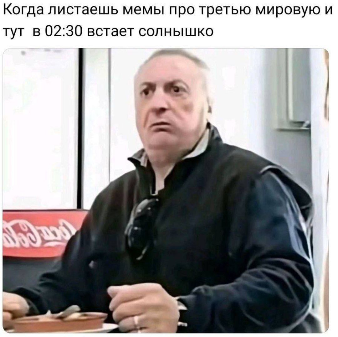 Когда листаешь мемы про третью мировую и тут в 02:30 встает солнышко