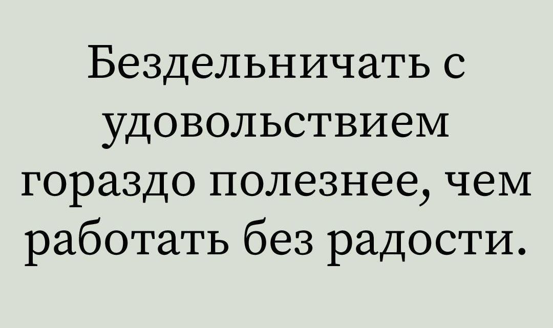 Бездельничать с удовольствием гораздо полезнее, чем работать без радости.
