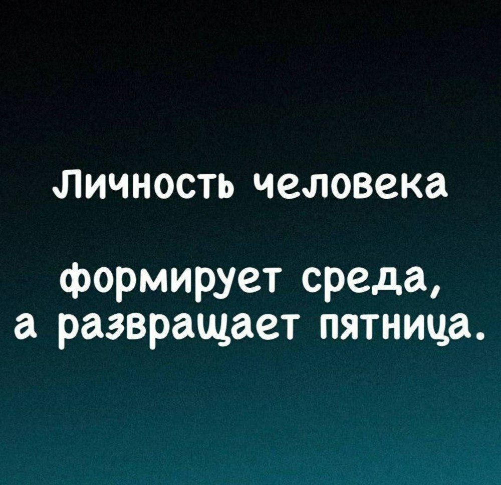 Личность человека формирует среда, а развращает пятница.