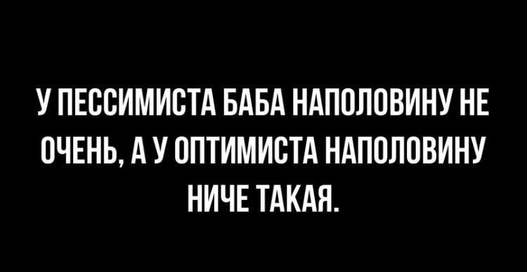 У пессимиста баба наполовину не очень, а у оптимиста наполовину ничё такая.