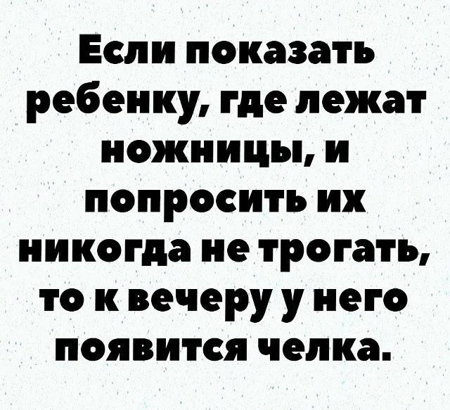 Если показать ребенку, где лежат ножницы, и попросить их никогда не трогать, то к вечеру у него появится челка.