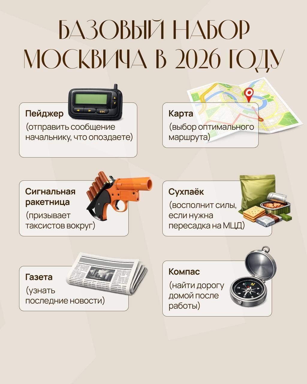 БАЗОВЫЙ НАБОР МОСКВИЧА В 2026 ГОДУ
Пейджер (отправить сообщение начальнику, что опоздаете)
Карта (выбор оптимального маршрута)
Сигнальная ракетница (призывает таксистов вокруг)
Сухпайок (восполнит силы, если нужна пересадка на МЦД)
Газета (узнать последние новости)
Компас (найти дорогу домой после работы)