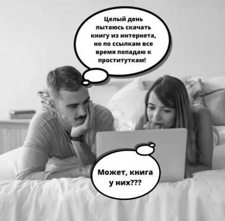 Цельный день пытаюсь скачать книгу из интернета, но по ссылкам все время попадаю к проституткам! Может, книга у них???