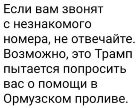 Если вам звонят с незнакомого номера, не отвечайте. Возможно, это Трамп пытается попросить вас о помощи в Ормузском проливе.