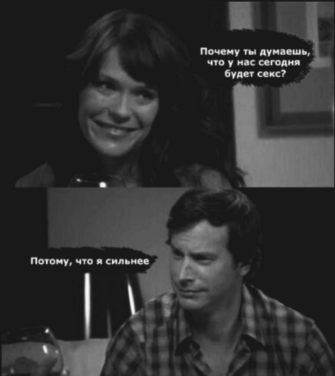 Почему ты думаешь, что у нас сегодня будет секс? Потому, что я сильнее