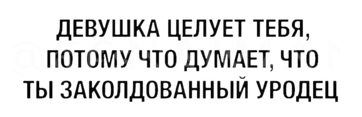 ДЕВУШКА ЦЕЛУЕТ ТЕБЯ, ПОТОМУ ЧТО ДУМАЕТ, ЧТО ТЫ ЗАКОЛДОВАННЫЙ УРОДЕЦ