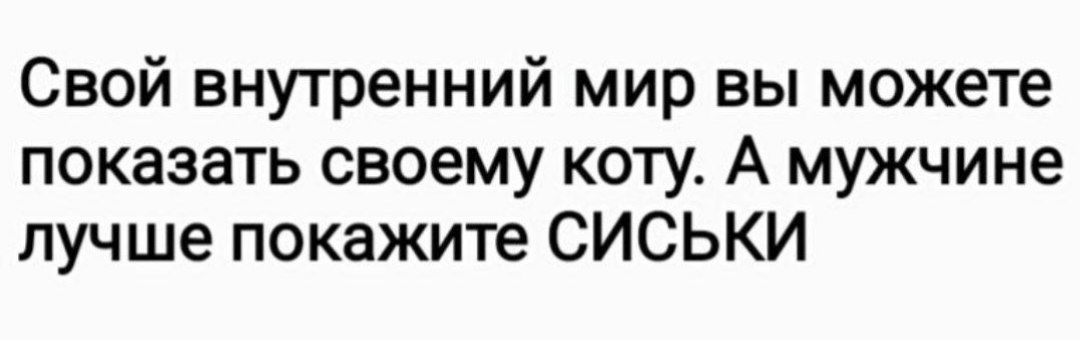 Свой внутренний мир вы можете показать своему коту. А мужчине лучше покажите СИСЬКИ