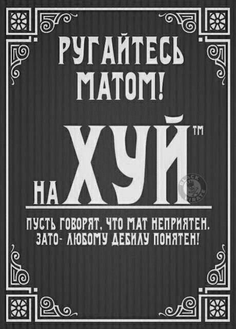 РУГАЙТЕСЬ МАТОМ! НА ХУЙ™ ПУСТЬ ГОВОРЯТ, ЧТО МАТ НЕПРИЯТЕН. ЗАТО- ЛЮБОМУ ДЕБИЛУ ПОНЯТЕН!