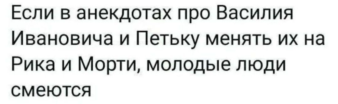 Если в анекдотах про Василия Ивановича и Петьку менять их на Рика и Морти, молодые люди смеются