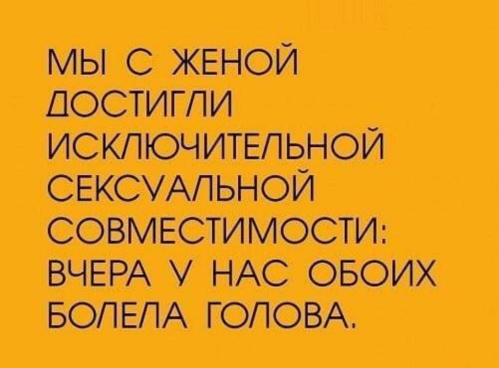 МЫ С ЖЕНОЙ ДОСТИГЛИ ИСКЛЮЧИТЕЛЬНОЙ СЕКСУАЛЬНОЙ СОВМЕСТИМОСТИ: ВЧЕРА У НАС ОБОИХ БОЛЕЛА ГОЛОВА.