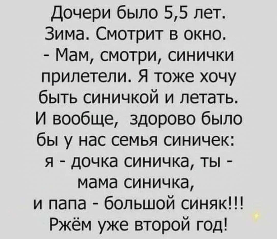 Дочери было 55 лет Зима Смотрит в окно Мам смотри синички прилетели Я тоже хочу быть синичкой и летать И вообще здорово было бы у нас семья синичек я дочка синичка ты мама синичка и папа большой синяк Ржём уже второй год