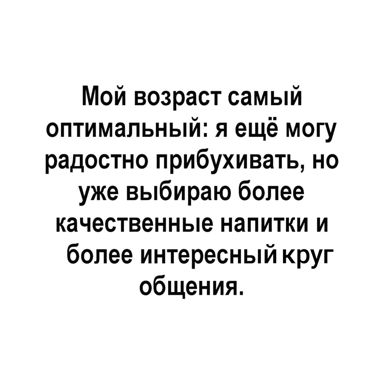 Мой возраст самый оптимальный я ещё могу радостно прибухивать но уже выбираю более качественные напитки и более интересный круг общения