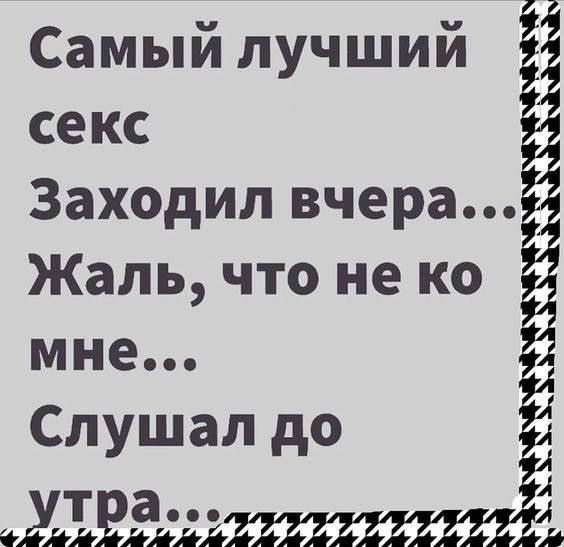 Самый лучший секс Заходил вчера Жаль что не ко мне Слушал до утра оолялялкляллля Л оаа 9 ке