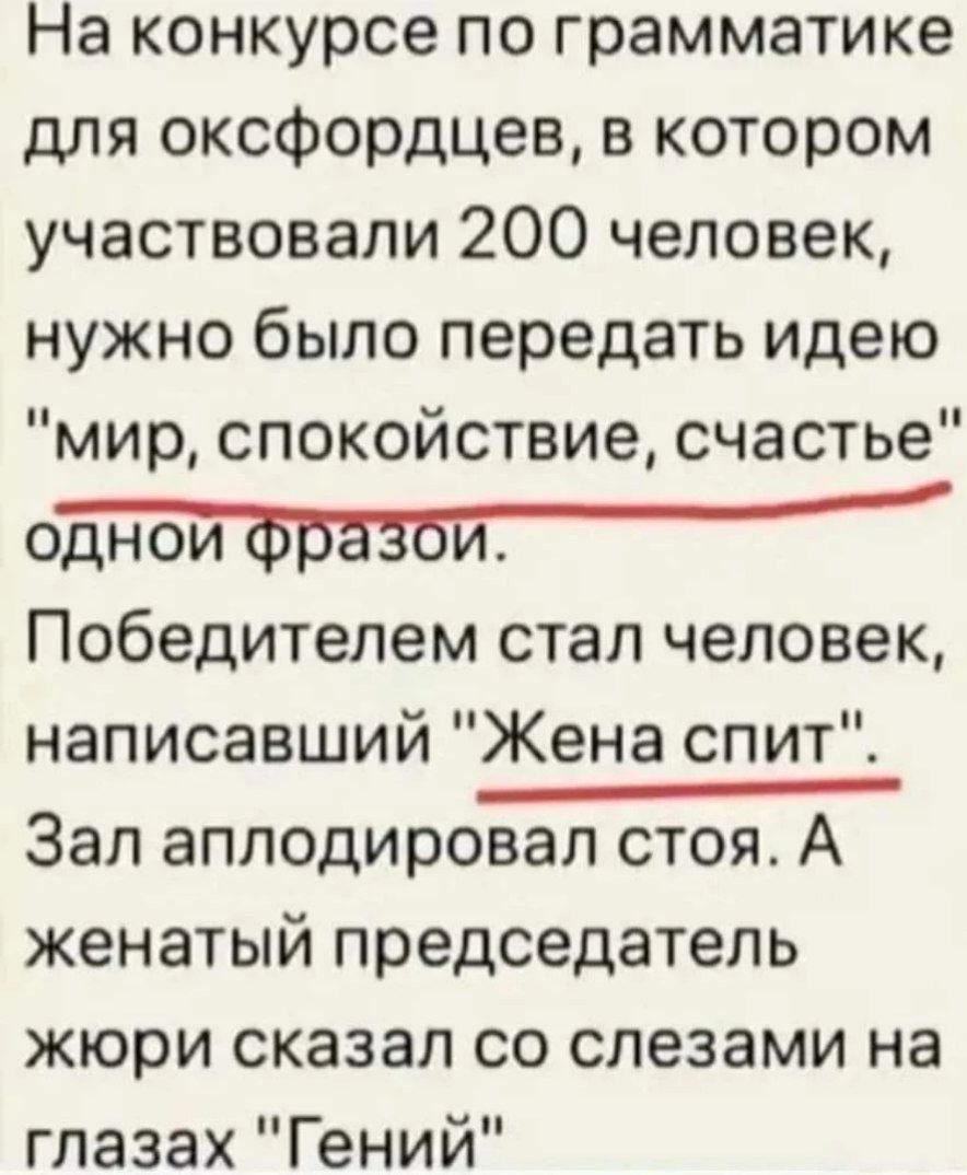 На конкурсе по грамматике для оксфордцев в котором участвовали 200 человек нужно было передать идею мир спокойствие счастье сдной фразой Победителем стал человек написавший Жена спит Зал аплодировал стоя А женатый председатель жюри сказал со слезами на глазах Гений