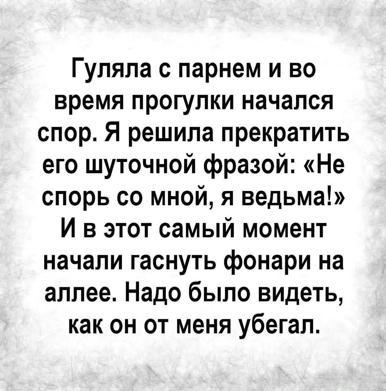 Гуляла с парнем и во время прогулки начался спор Я решила прекратить его шуточной фразой Не спорь со мной я ведьма И в этот самый момент начали гаснуть фонари на аллее Надо было видеть как он от меня убегал