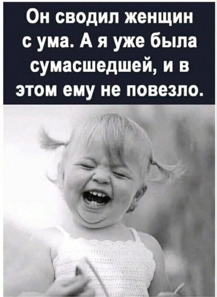 Он сводил женщин сума А я уже была сумасшедшей и в этом ему не повезло