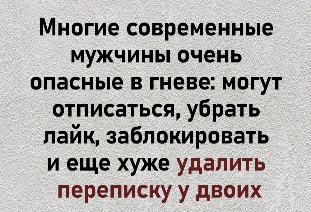 Многие современные мужчины очень опасные в гневе могут отписаться убрать лайк заблокировать иеще хуже удалить переписку у двоих