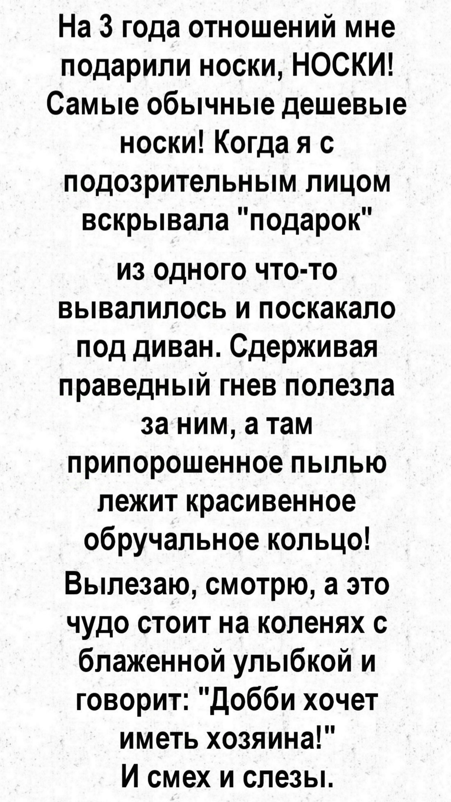 На 3 года отношений мне подарили носки НОСКИ Самые обычные дешевые носки Когда я с подозрительным лицом вскрывала подарок из одного что то вывалилось и поскакало под диван Сдерживая праведный гнев полезла за ним а там припорошенное пылью лежит красивенное обручальное кольцо Вылезаю смотрю а это чудо стоит на коленях с блаженной улыбкой и говорит До