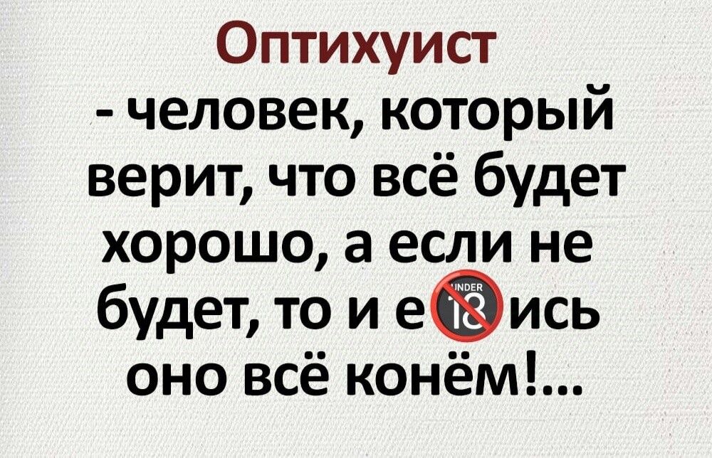 Оптихуист человек который верит что всё будет хорошо а если не будет то и еись оно всё конём