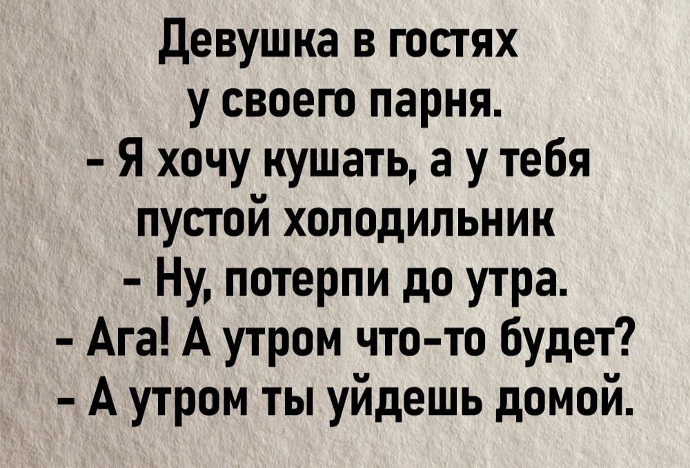 Девушка в гостях у своего парня Я хочу кушать а у тебя пустой холодильник Ну потерпи до утра Ага А утром что то будет Аутром ты уйдешь домой