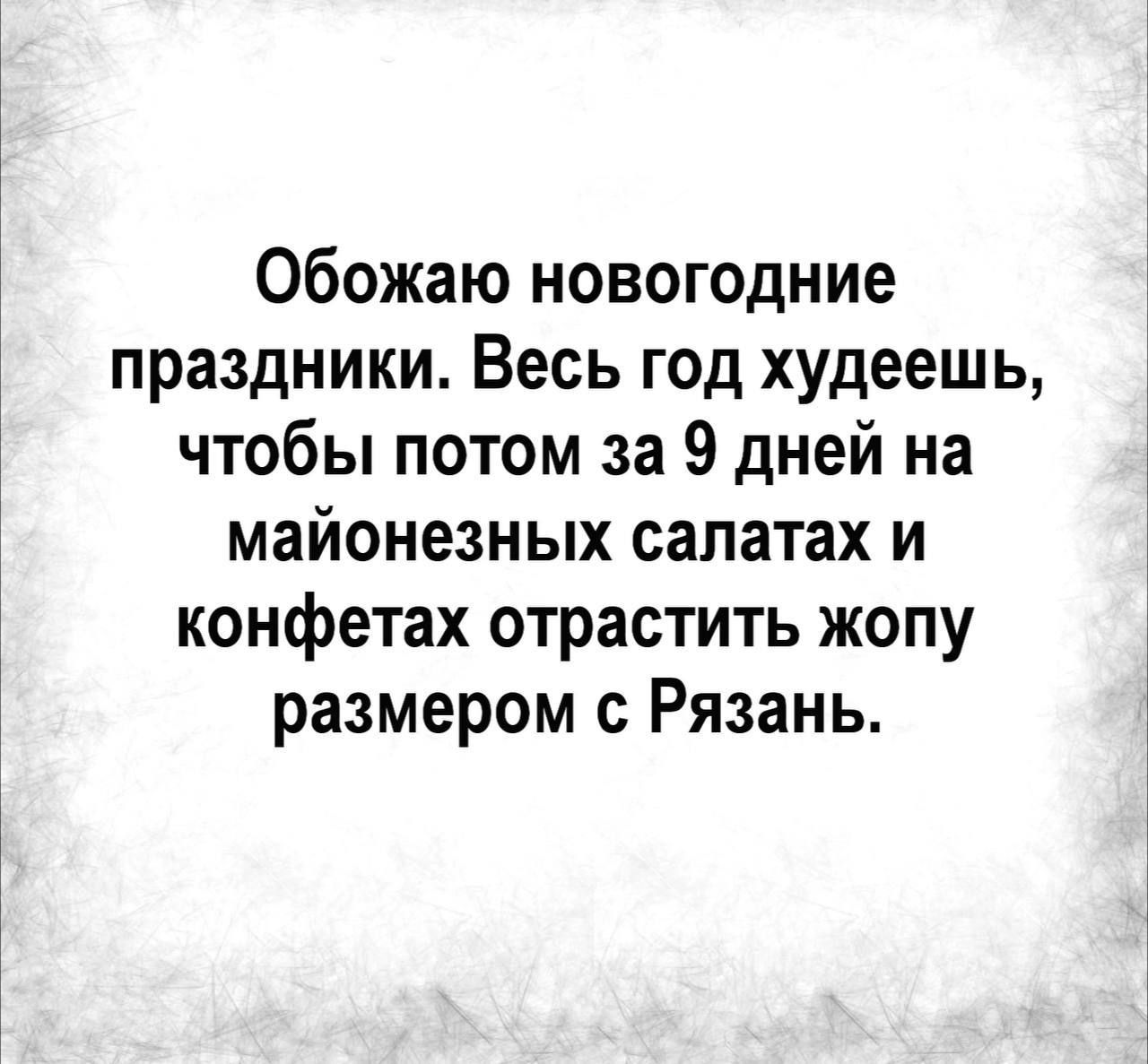 Обожаю новогодние праздники Весь год худеешь чтобы потом за 9 дней на майонезных салатах и конфетах отрастить жопу размером с Рязань