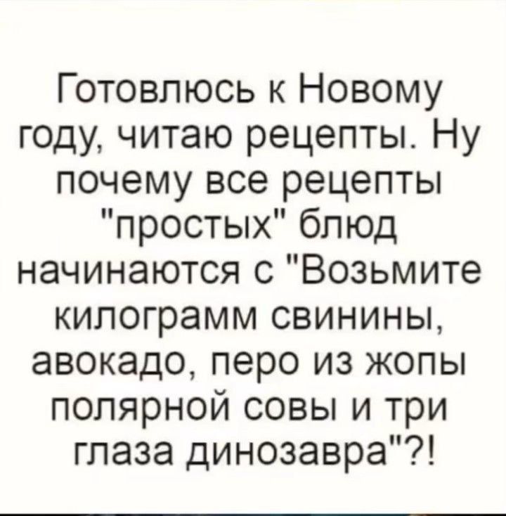 Готовлюсь к Новому году читаю рецепты Ну почему все рецепты простых блюд начинаются с Возьмите килограмм свинины авокадо перо из жопы полярной совы и три глаза динозавра