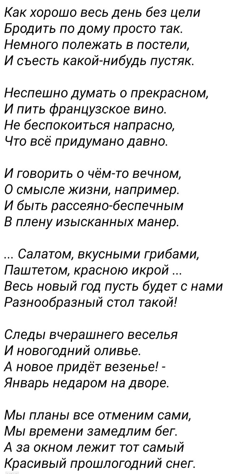 Как хорошо весь день без цели Бродить по дому просто так Немного полежать в постели И съесть какой нибудь пустяк Неспешно думать о прекрасном И пить французское вино Не беспокоиться напрасно Что всё придумано давно И говорить о чём то вечном О смысле жизни например И быть рассеяно беспечным В плену изысканных манер Салатом вкусными грибами Паштетом