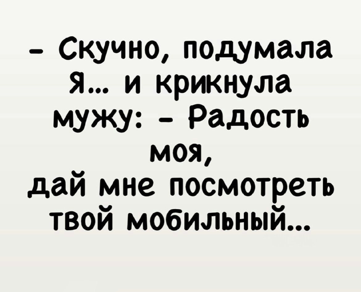 Скучно подумала Я и крикнула мужу Радость моя дай мне посмотреть твой мобильный