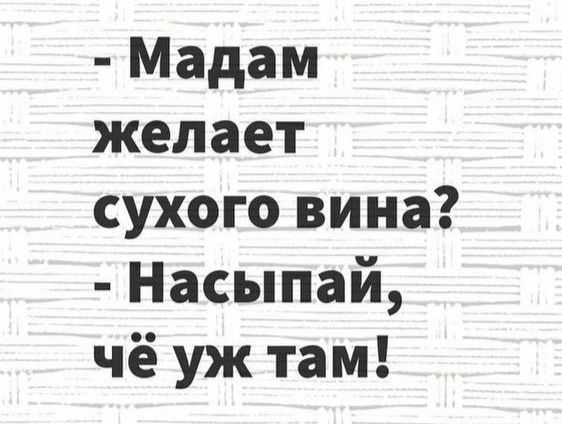 Мадам желает сухого вина Насыпай чё уж там