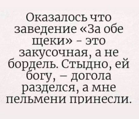 Оказалось что заведение За обе щеки это закусочная а не бордель Стыдно ей богу догола разделся а мне пельмени принесли