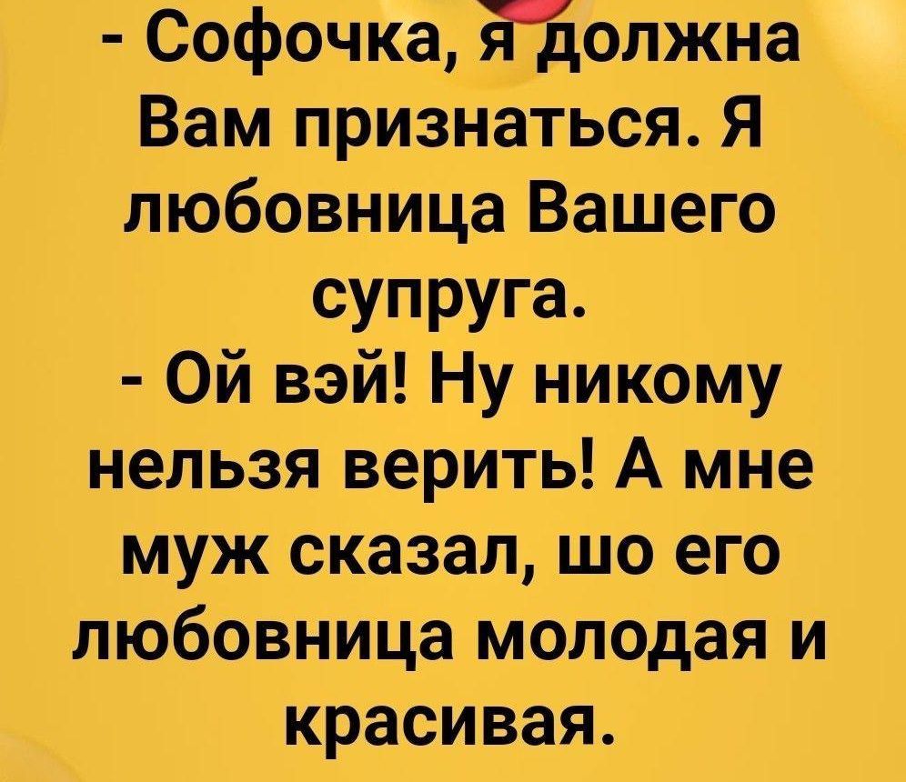 Софочка ядолжна Вам признаться Я любовница Вашего супруга Ой вэй Ну никому нельзя верить А мне муж сказал шо его любовница молодая и красивая