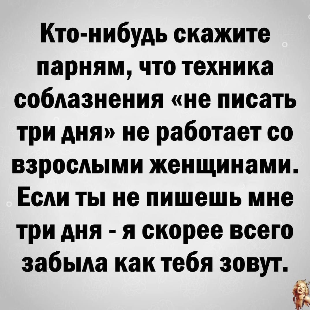 Кто нибудь скажите парням что техника соблазнения не писать три дня не работает со взрослыми женщинами Если ты не пишешь мне три дня я скорее всего забыла как тебя зовут Й