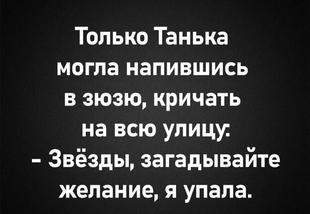 Только Танька могла напившись в зюзю кричать на всю улицу Звёзды загадывайте желание я упала