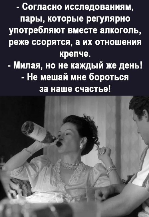 Согласно исследованиям пары которые регулярно употребляют вместе алкоголь реже ссорятся а их отношения крепче Милая но не каждый же день Не мешай мне бороться за наше счастье