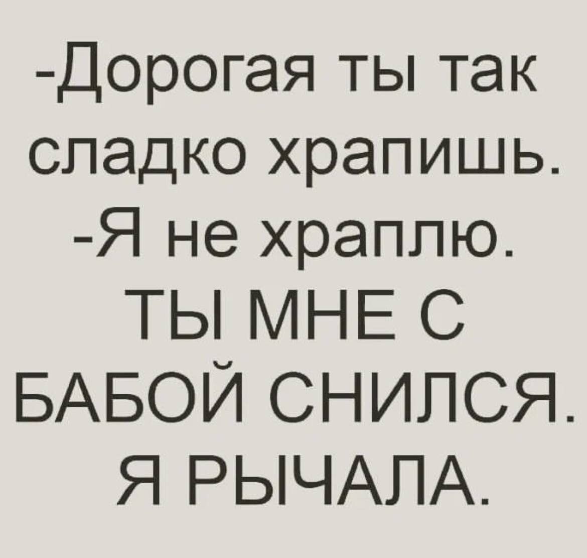 Дорогая ты так сладко храпишь Я не храплю ТЫ МНЕ С БАБОЙ СНИЛСЯ Я РЫЧАЛА