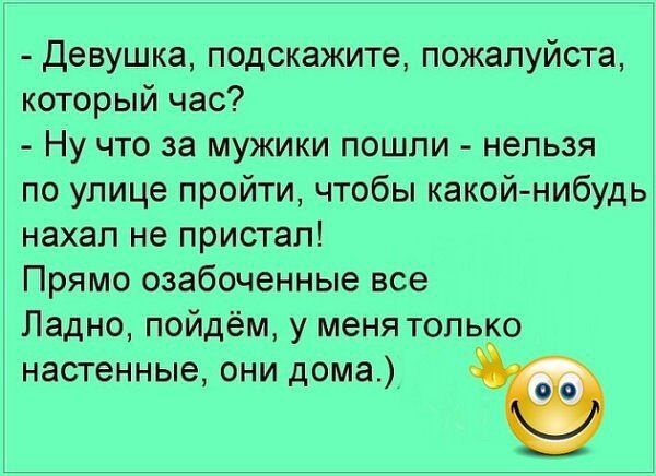 Девушка подскажите пожалуйста который час Ну что за мужики пошли нельзя по улице пройти чтобы какой нибудь нахал не пристап Прямо озабоченные все Ладно пойдём у меня только настенные они дома