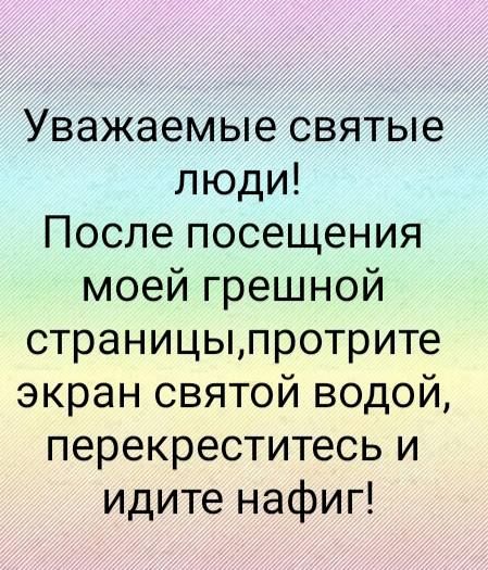 Уважаемые святые люди После посещения моей грешной страницыпротрите экран святой водой перекреститесь и идите нафиг