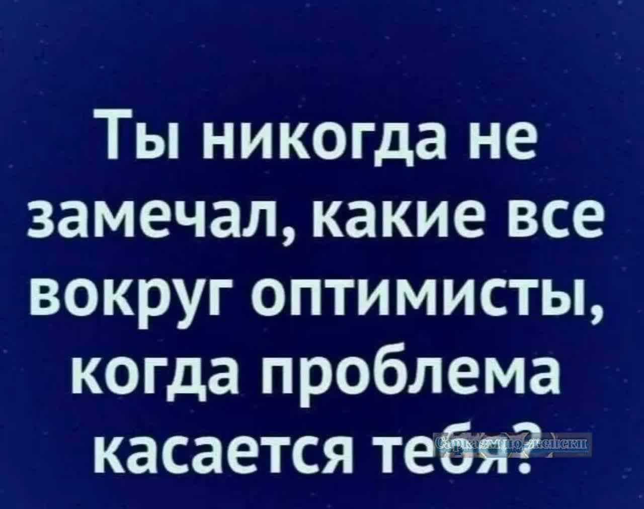 Ты никогда не замечал какие все вокруг оптимисты когда проблема касается тебя