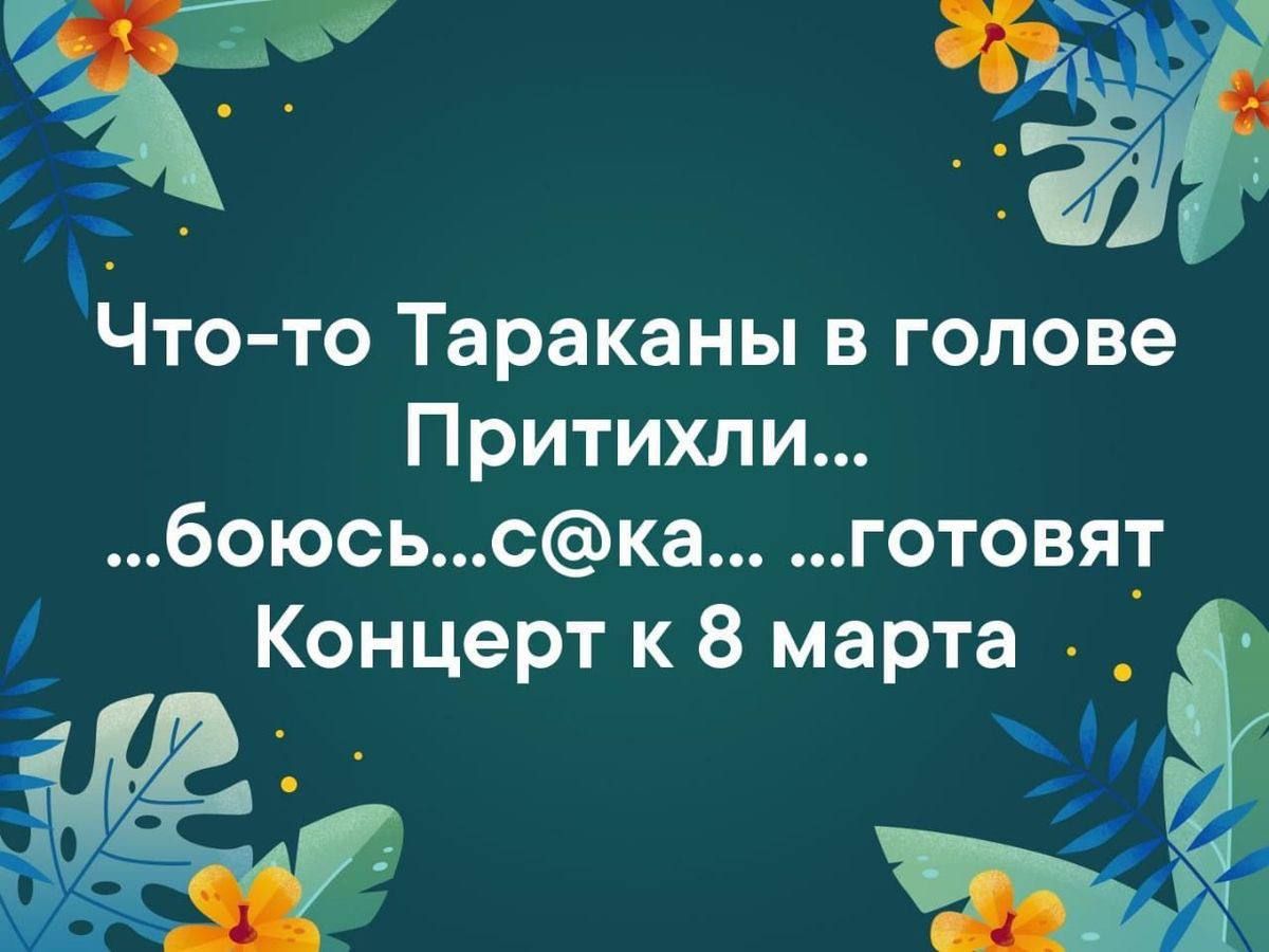 Чтото тараканы в голове притихли... Боюсь..ска... ...готовят  концерт к 8 марта .. А' ё  м