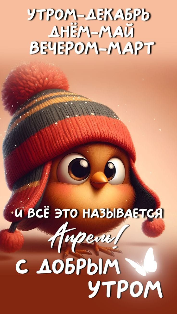 УТРОМ-ДЕКАБРЬ ДНЁМ-МАЙ ВЕЧЕРОМ-МАРТ
И ВСЁ ЭТО НАЗЫВАЕТСЯ АПРЕЛЬ!
С ДОБРЫМ УТРОМ