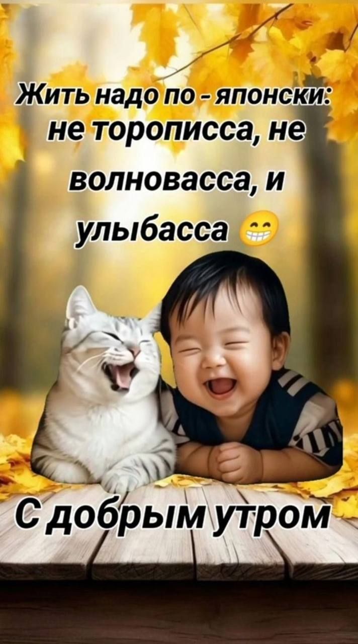 Жить надо по - японски: не торописса, не волновасса, и улыбасса 😁
С добрым утром