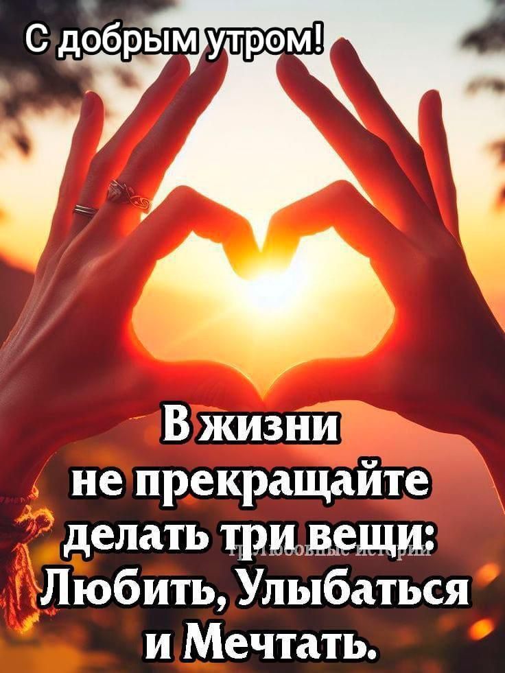 С добрым утром! В жизни не прекращайте делать три вещи: Любить, Улыбаться и Мечтать.