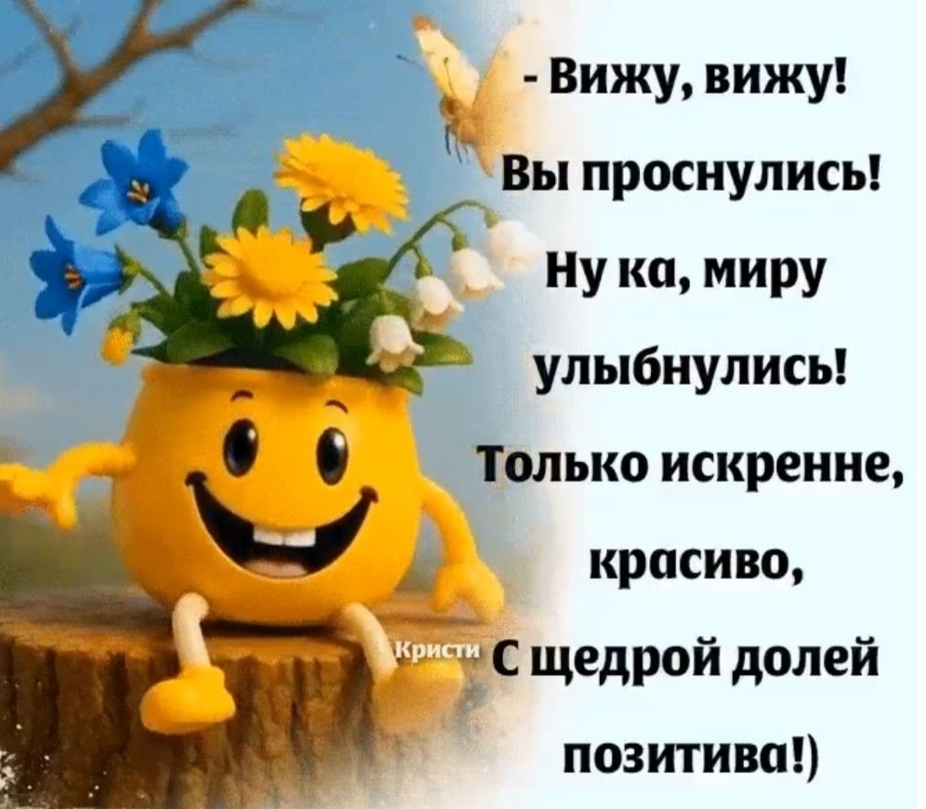 - Вижу, вижу! Вы проснулись! Ну ка, миру улыбнулись! Только искренне, красиво, С щедрой долей позитива!)