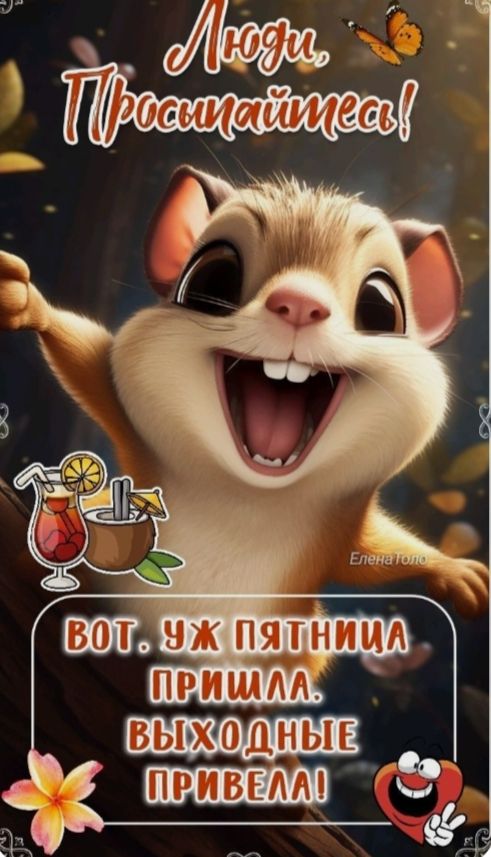 Люди, Просыпайтесь!
ВВот. Уж пятница пришла. Выходные привела!