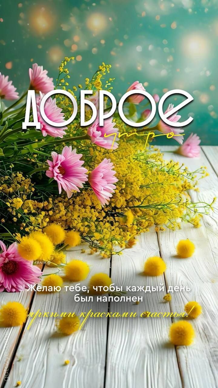 ДОБРОЕ утро
Желаю тебе, чтобы каждый день был наполнен яркими радостями счастья!